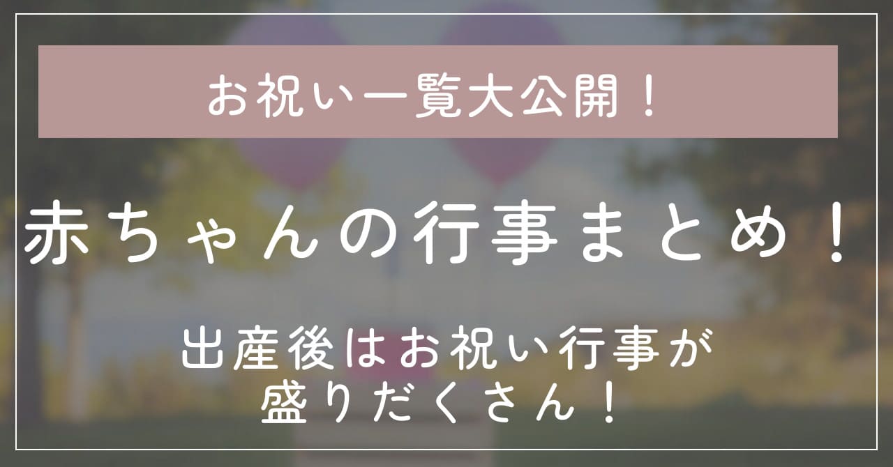 【一覧大公開！】出産後はお祝い行事が盛りだくさん！赤ちゃんの行事のまとめ一覧！